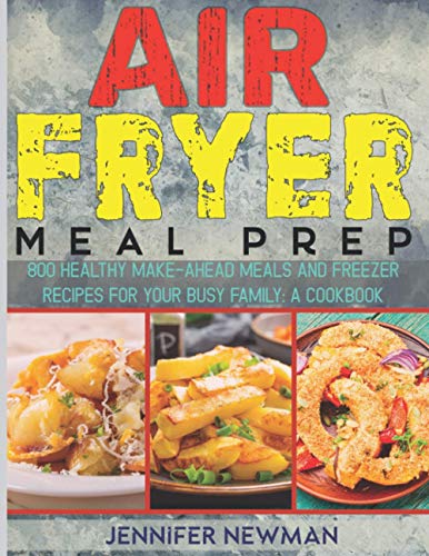 Air Fryer Meal Prep: 800 Healthy Make-Ahead Meals and Freezer Recipes for Your Busy...