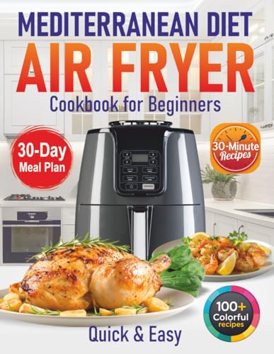 Mediterranean Diet Air Fryer Cookbook for Beginners: 100+ Quick & Easy 30-Minute...