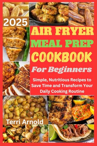 Air Fryer Meal Prep Cookbook for Beginners 2025: Simple, Nutritious Recipes to Save...